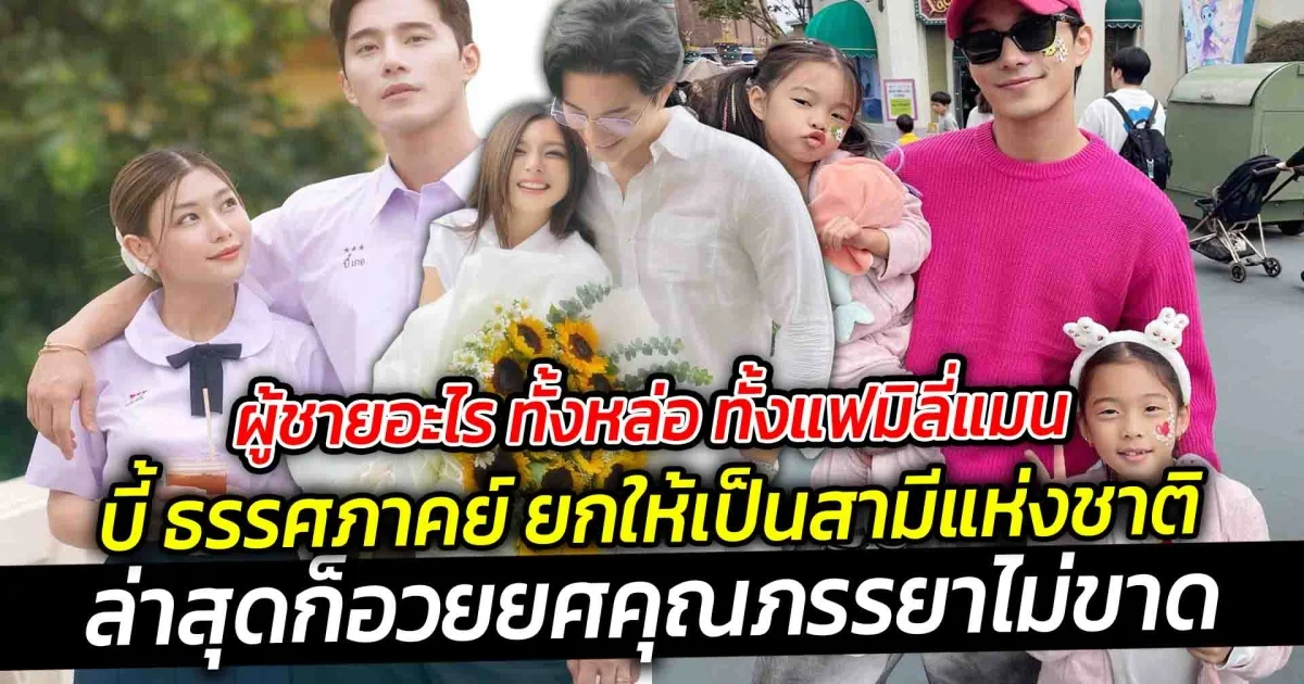 ผู้ชายอะไร ทั้งหล่อ ทั้งแฟมิลี่แมน บี้ ธรรศภาคย์ ยกให้เป็นสามีแห่งชาติ