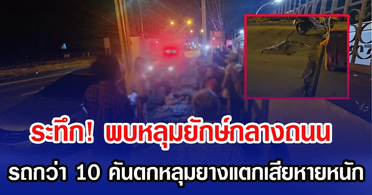 ระทึก! พบหลุมยักษ์กลางถนน รถกว่า 10 คันตกหลุมยางแตกเสียหายหนัก