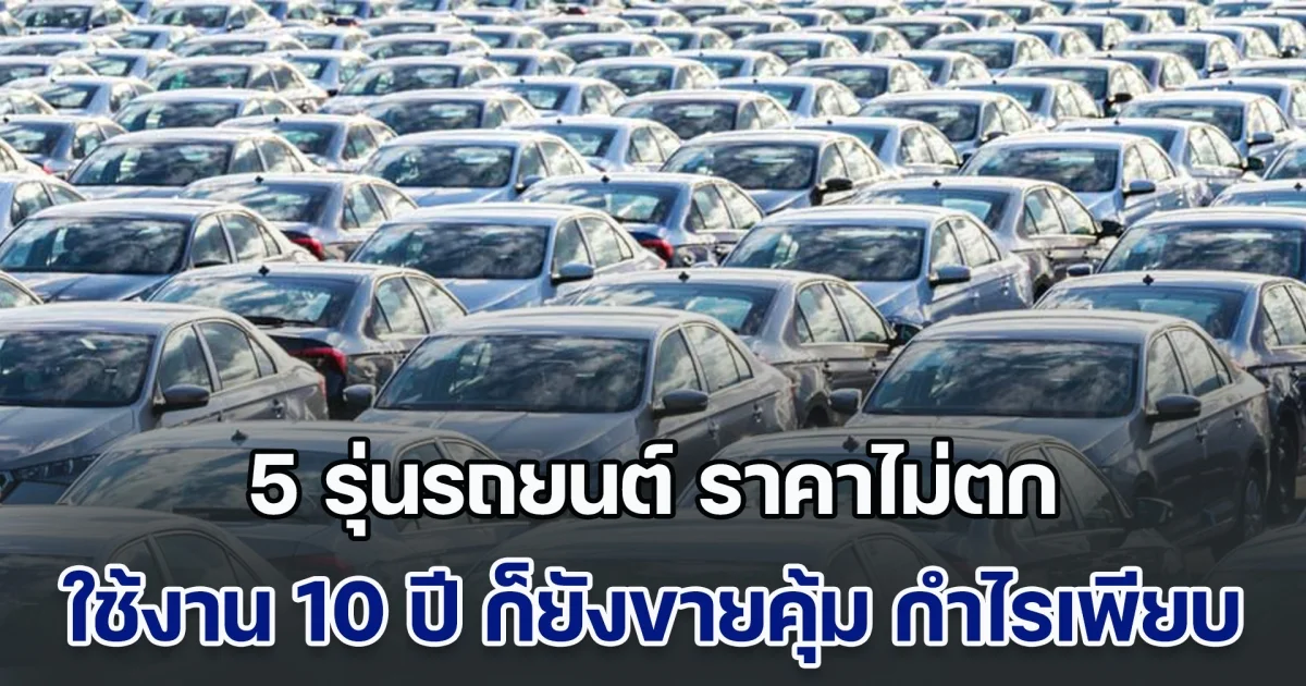 แนะนำ 5 รุ่นรถยนต์ ราคาไม่ตก ใช้งาน 10 ปี ก็ยังขายคุ้ม กำไรเพียบ