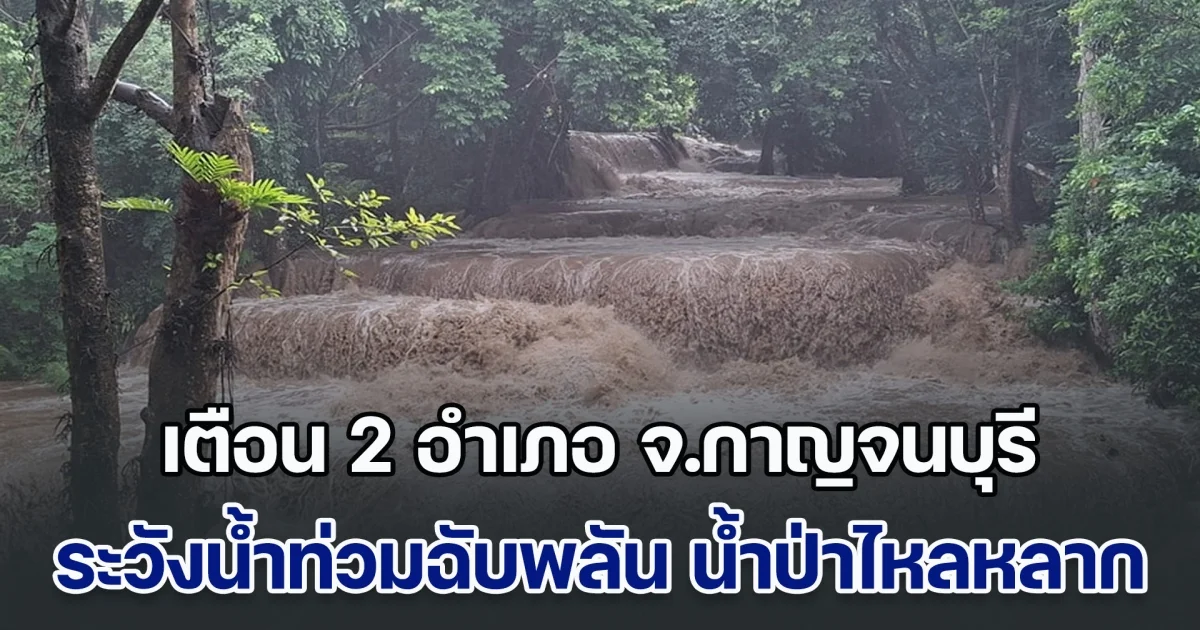 เตือน 2 อำเภอ จ.กาญจนบุรี เฝ้าระวังน้ำท่วมฉับพลัน น้ำป่าไหลหลาก