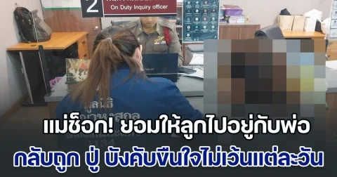 แม่ช็อก! แยกทางกับอดีตสามี ยอมให้ลูกไปอยู่กับพ่อ เพื่อหวังให้ได้เรียน ม.1 แต่กลับถูก ปู่ บังคับขืนใจไม่เว้นแต่ละวัน