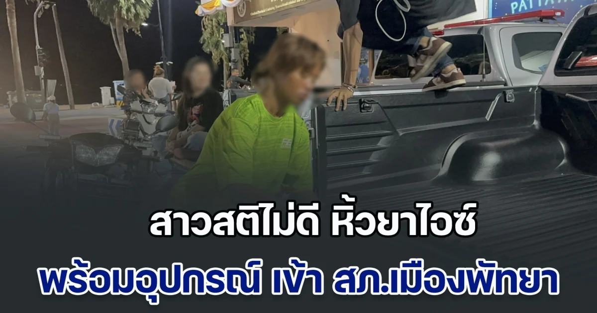 ตะลึงทั้งโรงพัก! สาวสติไม่ดี หิ้วยาไอซ์ พร้อมอุปกรณ์ เข้า สภ.เมืองพัทยา ตร.ช่วยนำส่งรักษา