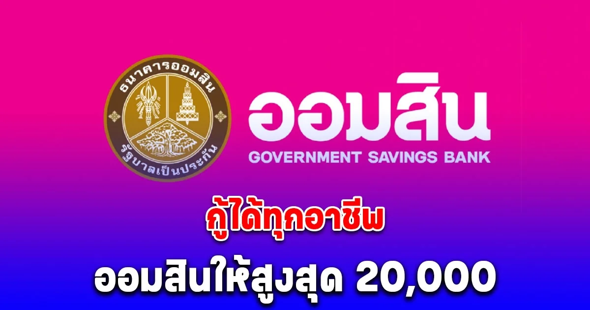 ได้ทุกอาชีพ ออมสินให้สูงสุด 20,000 สินเชื่อสร้างเครดิต สร้างโอกาส ปลดล็อกคนไม่เคยกู้เงิน