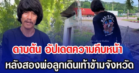 ดาบต้น อัปเดตความคืบหน้า หลังสองพ่อลูกเดินเท้าข้ามจังหวัด พร้อมเผยโมเมนต์สุดซึ้ง