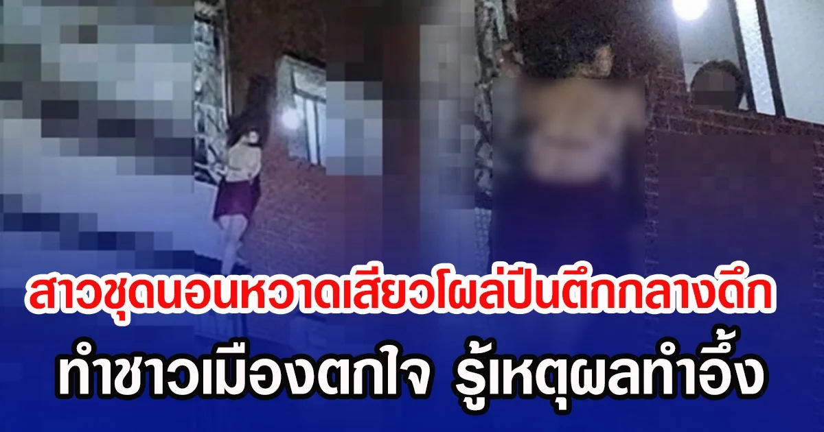 สาวชุดนอนหวาดเสียวโผล่ปีนตึกกลางดึก ทำชาวเมืองตกใจ รู้เหตุผลทำอึ้ง (ข่าวต่างประเทศ)