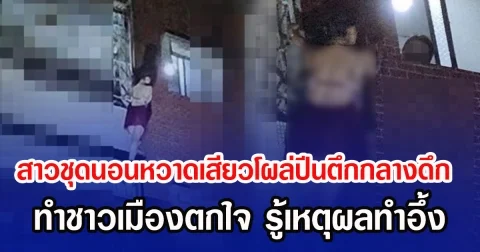 สาวชุดนอนหวาดเสียวโผล่ปีนตึกกลางดึก ทำชาวเมืองตกใจ รู้เหตุผลทำอึ้ง (ข่าวต่างประเทศ)