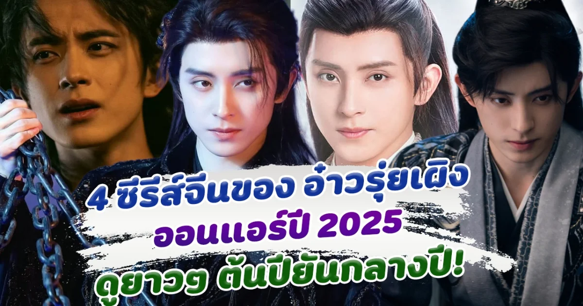 ปีทองสุดๆ เปิด 4 ซีรีส์ของ อ๋าวรุ่ยเผิง ออนแอร์ในปี 2025