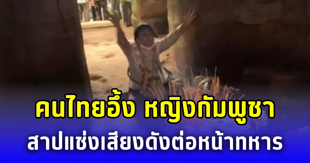 คนไทยอึ้ง หญิงกัมพูชาสาปแช่งเสียงดังต่อหน้าทหาร