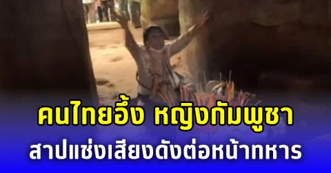 คนไทยอึ้ง หญิงกัมพูชาสาปแช่งเสียงดังต่อหน้าทหาร