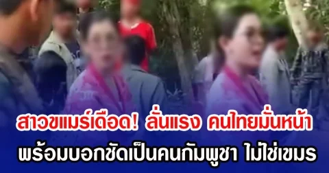 สาวขแมร์เดือด! ลั่นแรง คนไทยมั่นหน้า พร้อมบอกชัดเป็นคนกัมพูชา ไม่ใช่เขมร