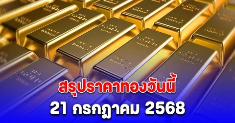 สรุปราคาทองวันนี้ 21 กรกฎาคม 2568