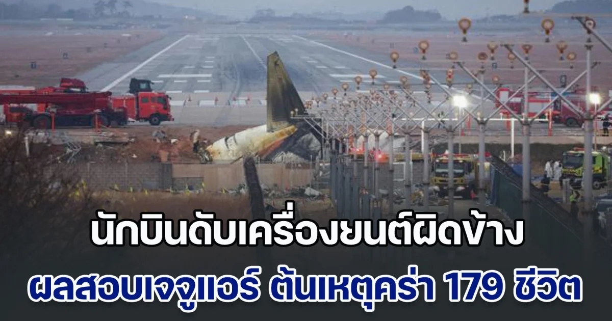 เปิดผลสอบโศกนาฏกรรมเจจูแอร์ ชี้นักบินดับเครื่องยนต์ผิดข้าง ต้นเหตุคร่า 179 ชีวิต