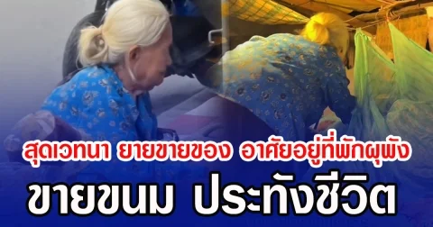 สุดเวทนา ยายขายของ อาศัยอยู่ที่พักผุพัง ขายขนม ประทังชีวิต