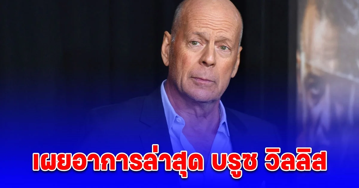 เผยอาการล่าสุด บรูซ วิลลิส พูด อ่าน หรือเดินไม่ได้อีก