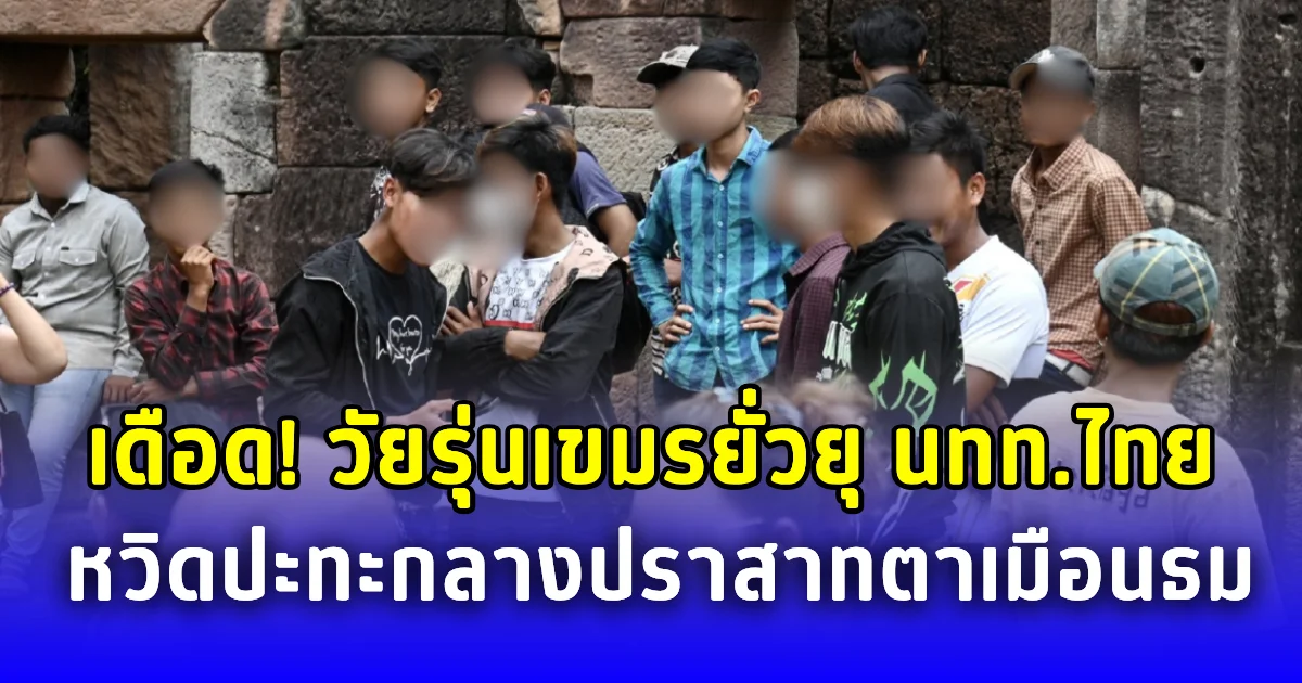 เดือด วัยรุ่นเขมรยั่วยุ นทท.ไทย หวิดปะทะกลางปราสาทตาเมือนธม