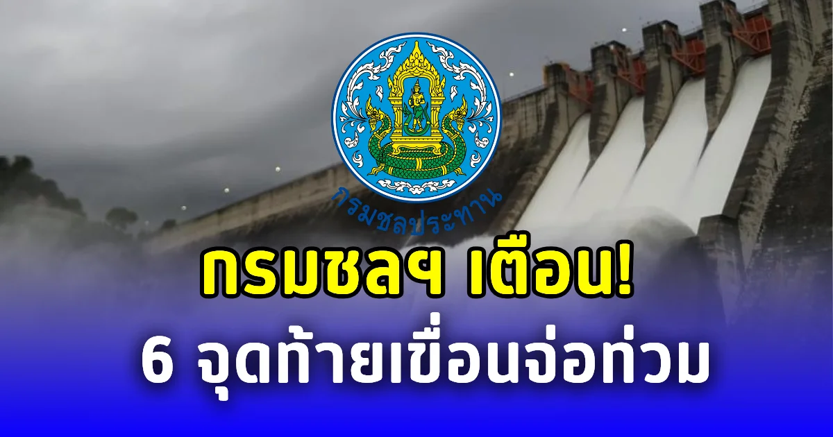กรมชลฯ เตือน 6 จุดท้ายเขื่อนจ่อท่วม