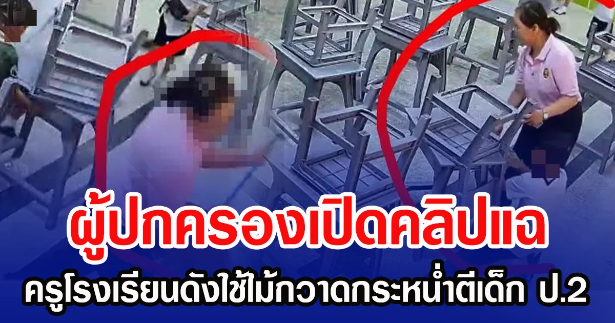 ผู้ปกครองเปิดคลิปแฉ ครูโรงเรียนดังใช้ไม้กวาดกระหน่ำตีเด็ก ป.2