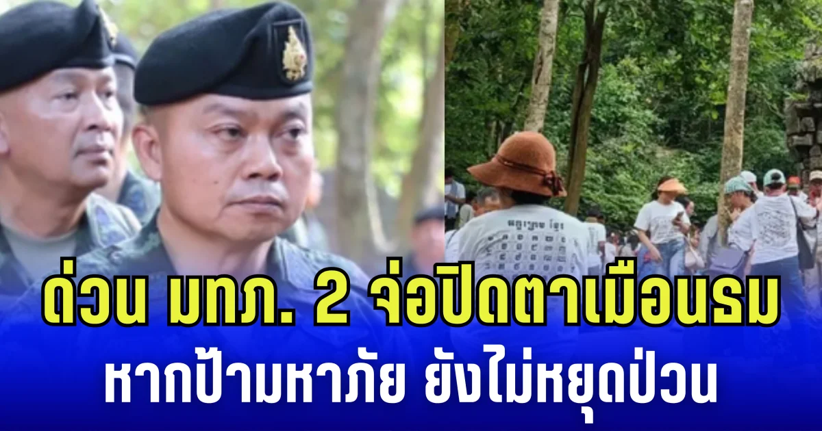 แม่ทัพภาคที่ 2 จ่อปิดปราสาทตาเมือนธม 7 วัน หากกัมพูชา คุมป้ามหาภัย ไม่ได้