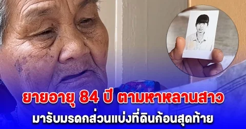 ยายอายุ 84 ปี ตามหาหลานสาวที่ไม่รู้ชะตากรรม มารับมรดกส่วนแบ่งที่ดินก้อนสุดท้าย