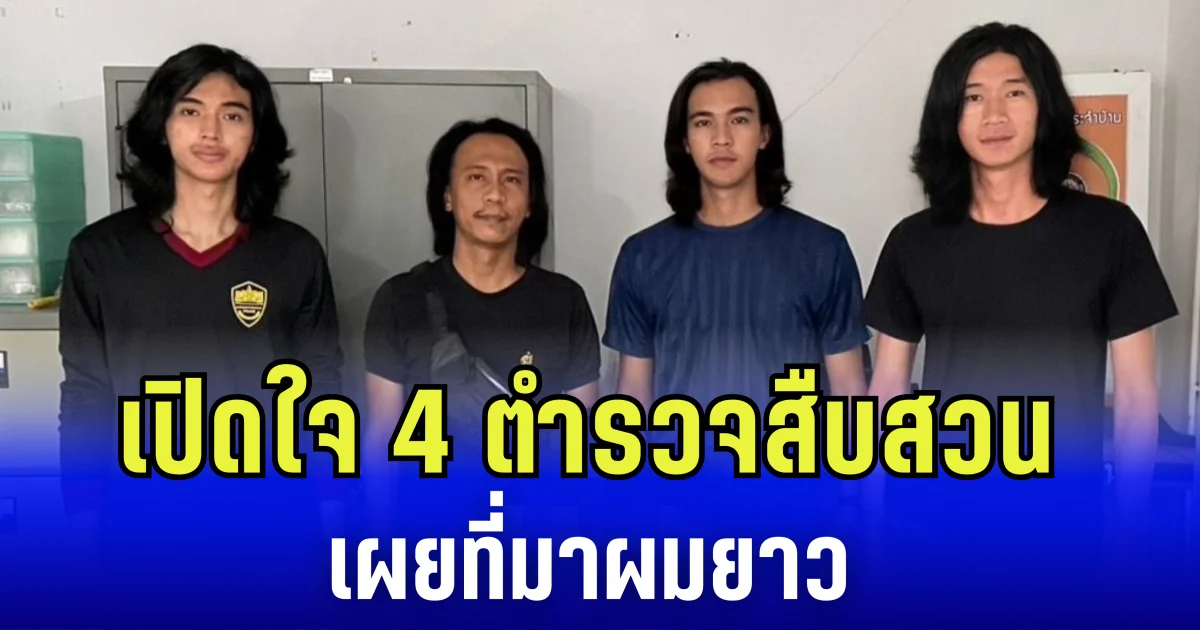 เปิดใจ 4 ตำรวจสืบสวน เผยที่มาผมยาว ชาวเน็ตแซวสนั่น นึกว่า F4