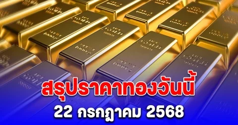 สรุปราคาทองวันนี้ 22 กรกฎาคม 2568
