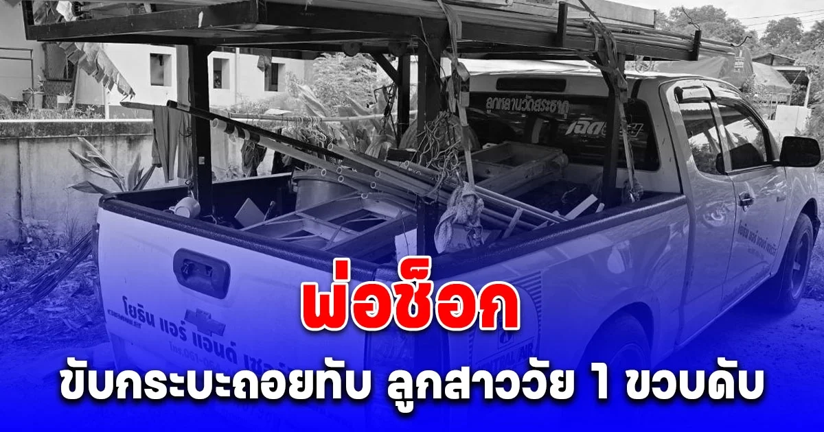 พ่อช็อก ขับกระบะถอยทับ ลูกสาววัย 1 ขวบดับ รีบหอบร่างลูกไป รพ. แต่ไม่ทัน