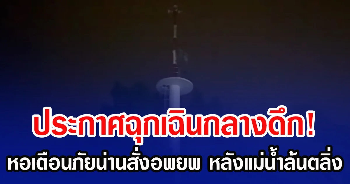 ประกาศฉุกเฉินกลางดึก! หอเตือนภัยน่านสั่งอพยพ หลังแม่น้ำล้นตลิ่ง