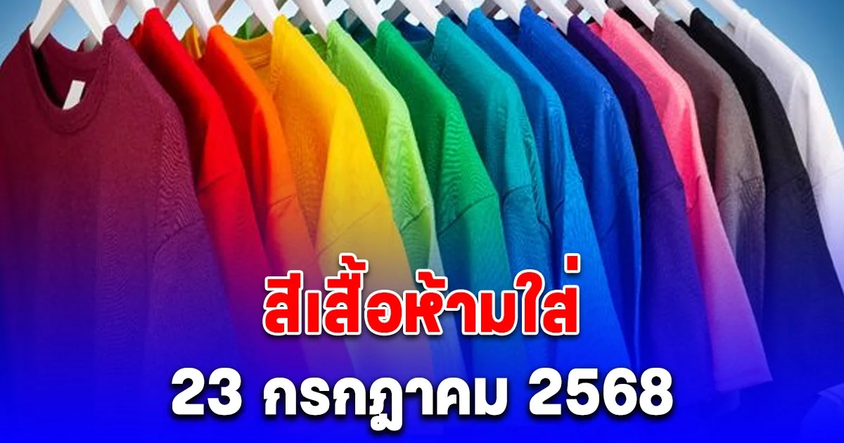 สีเสื้อที่ควรเลี่ยง ห้ามใส่ วันที่ 23 กรกฎาคม 2568 (ความเชื่อส่วนบุคคล)