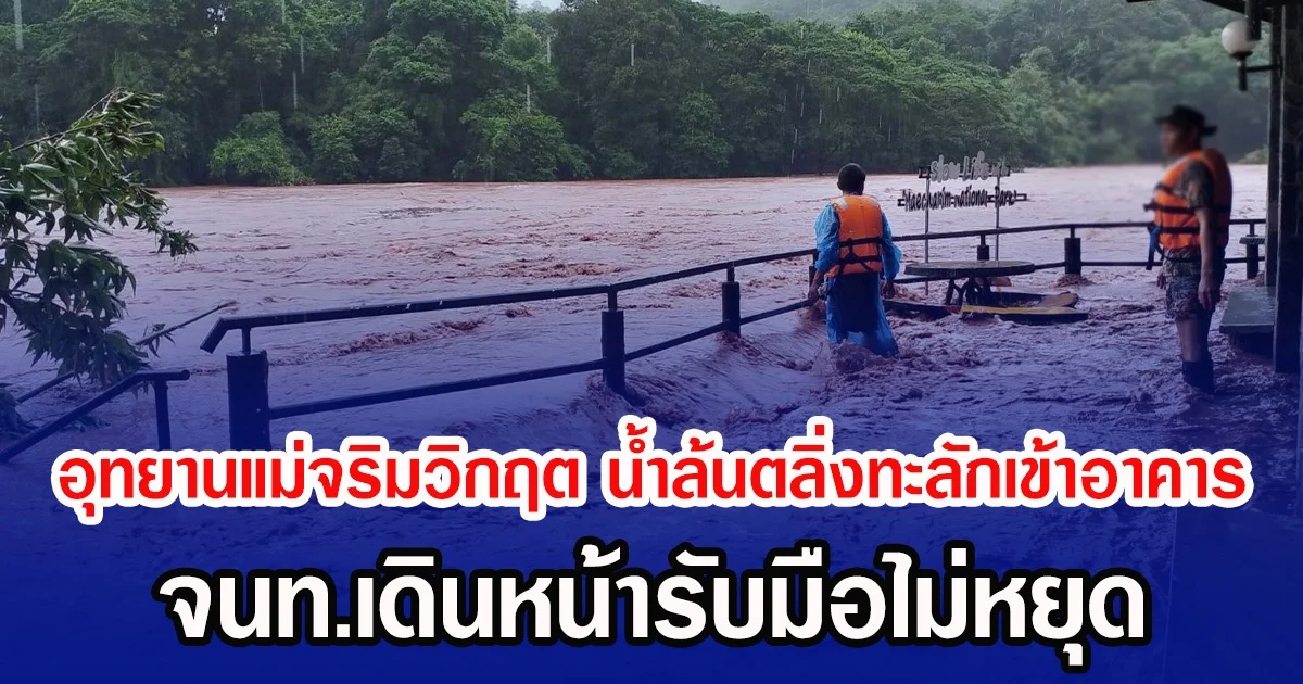 อุทยานแม่จริมวิกฤต น้ำล้นตลิ่งทะลักเข้าอาคาร จนท.เดินหน้ารับมือไม่หยุด