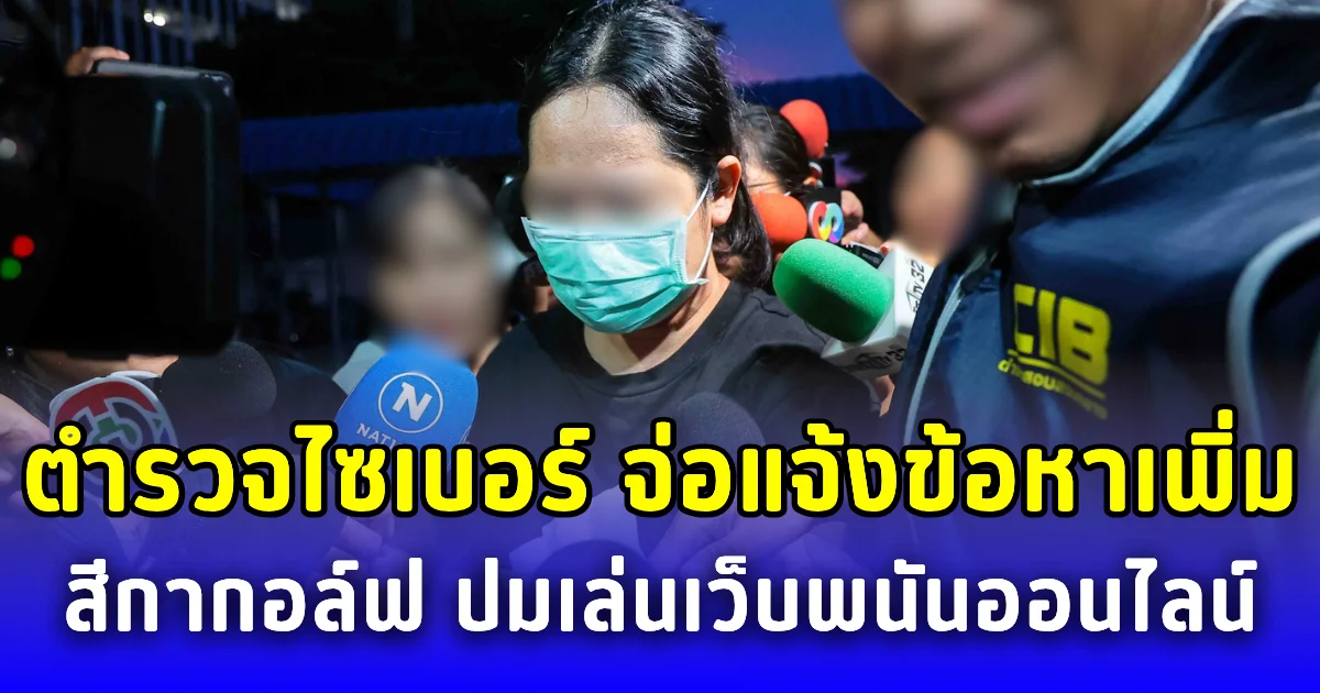 ตำรวจไซเบอร์ จ่อแจ้งข้อหาเพิ่ม สีกากอล์ฟ ปมเล่นเว็บพนันออนไลน์