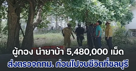 ผู้กอง นำยาบ้า 5,480,000 เม็ด มาส่งตรวจพิสูจน์กรุงเทพฯ ก่อนไปจบชีวิตที่ชลบุรี ก่อนเสียชีวิตบอก มีเรื่องผิดใจกับผู้ใต้บังคับบัญชา จำนวน 2-3 คน