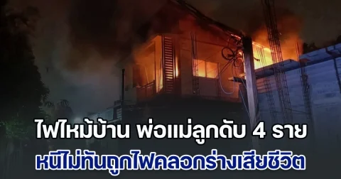สุดสลด ไฟไหม้บ้าน พ่อแม่ลูกดับ 4 ราย หนีไม่ทันถูกไฟคลอกร่างเสียชีวิตคาห้องนอน