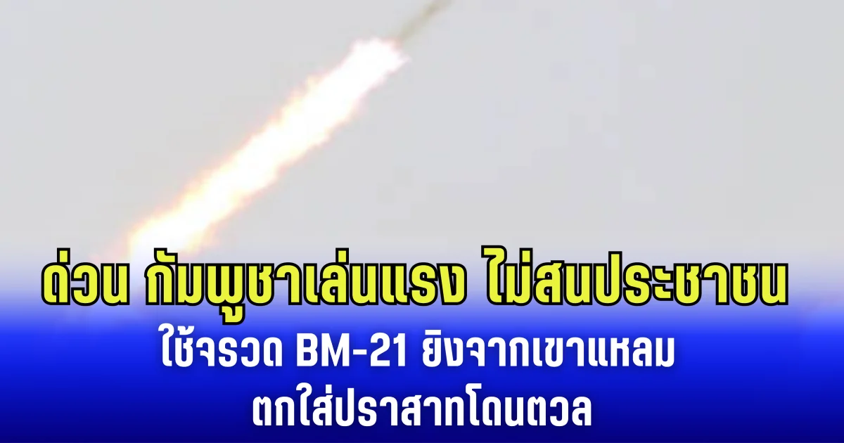 กัมพูชาเล่นแรง ไม่สนประชาชน ใช้จรวด BM-21 ยิงจากเขาแหลม ตกใส่ปราสาทโดนตวล