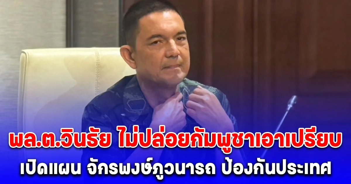 พล.ต.วินธัย ไม่ปล่อยกัมพูชาเอาเปรียบ ทหารพร้อมทำหน้าที่ตามแผนจักรพงษ์ภูวนารถ ลั่นขณะนี้อะไรก็เกิดขึ้นได้