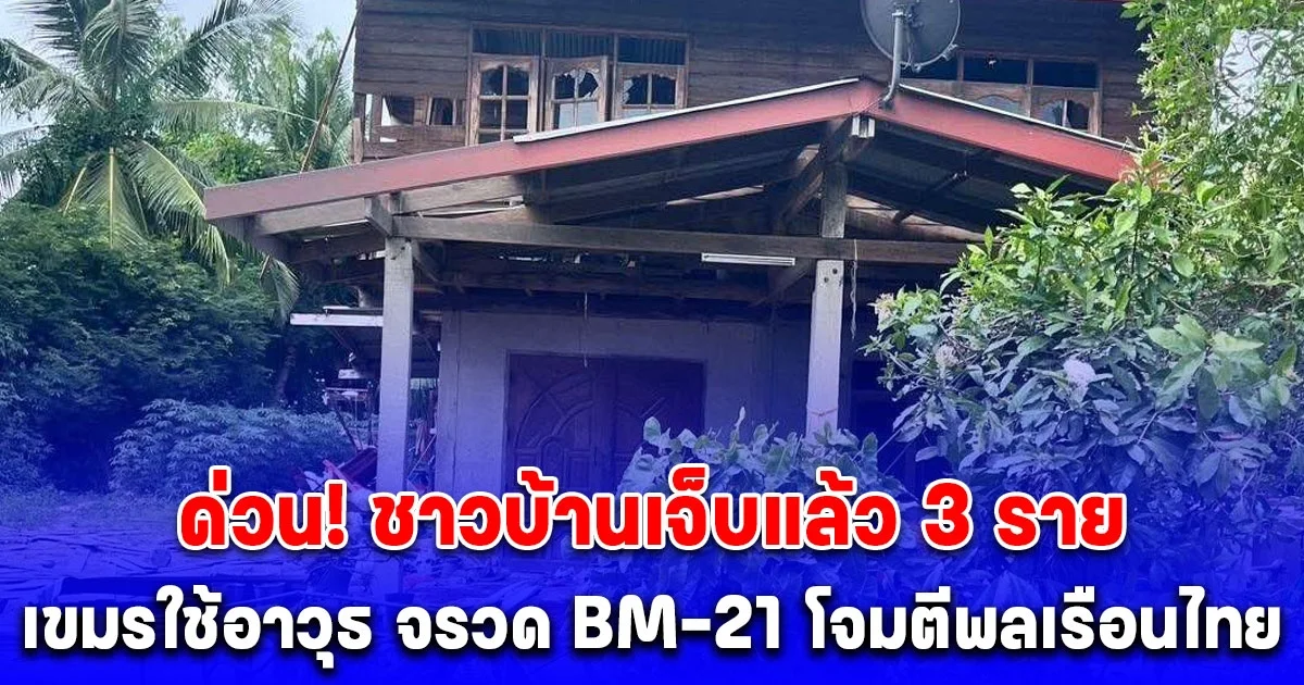 ด่วน! ชาวบ้านเจ็บแล้ว 3 ราย กองทัพบกประณามเขมรใช้อาวุธ จรวด BM-21 โจมตีพลเรือนไทย