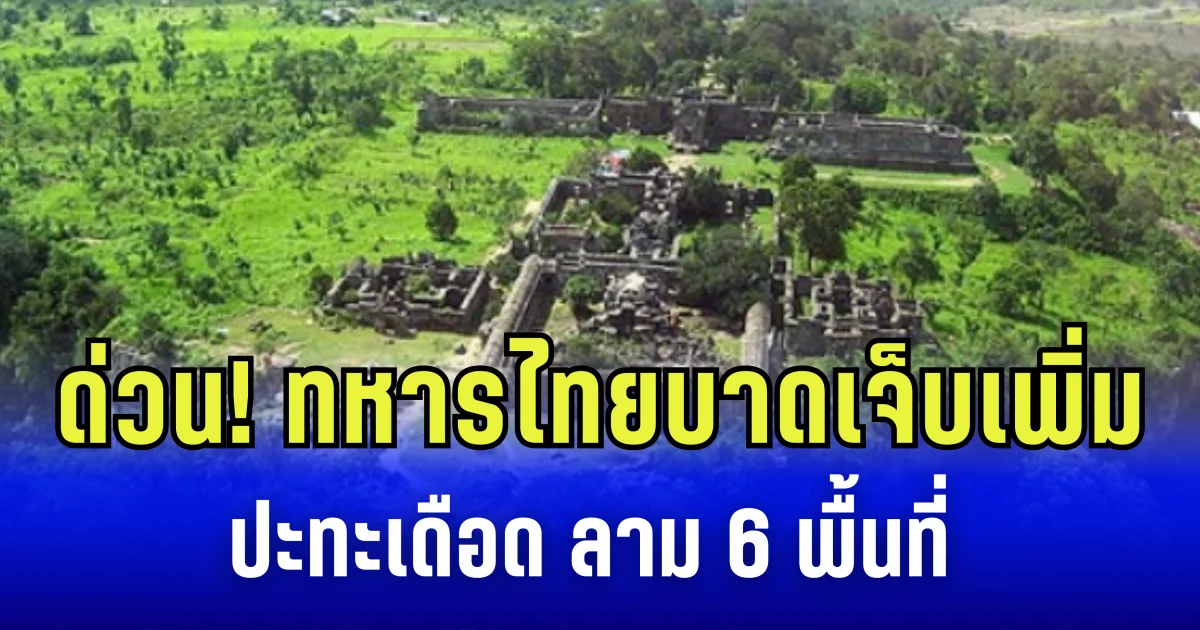 ด่วน! ทหารไทยบาดเจ็บเพิ่ม ปะทะเดือด ลาม 6 พื้นที่ กัมพูชาเปิดแนวรบเพิ่มที่เขาพระวิหาร