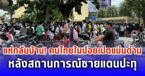 แห่กลับบ้าน! คนไทยในปอยเปตแน่นด่าน หลังสถานการณ์ชายแดนปะทุ