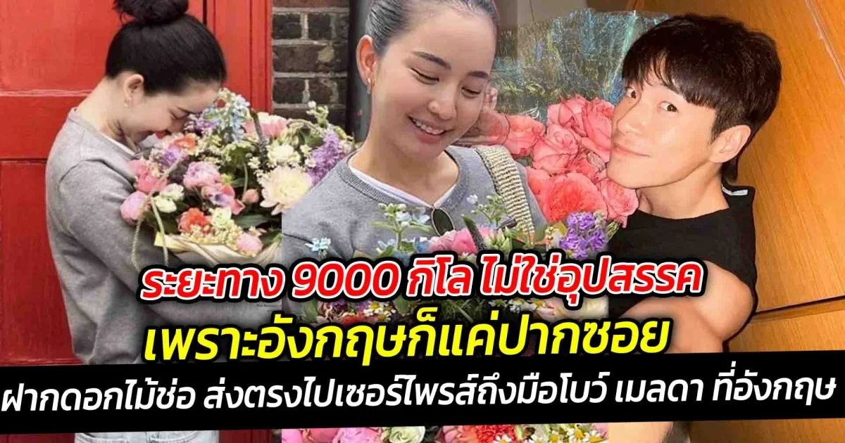 เพราะอังกฤษก็แค่ปากซอย ระยะทางไม่ใช่อุปสรรค อาเล็ก ฝากดอกไม้ช่อส่งตรงไปเซอร์ไพรส์ถึงมือโบว์ เมลดา ที่อังกฤษ