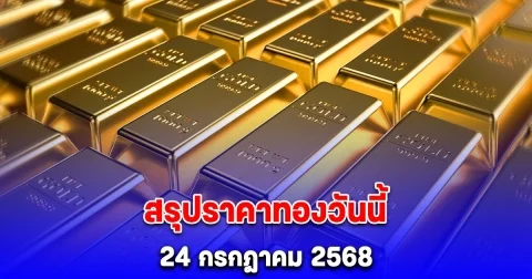 สรุปราคาทองวันนี้ 24 กรกฎาคม 2568