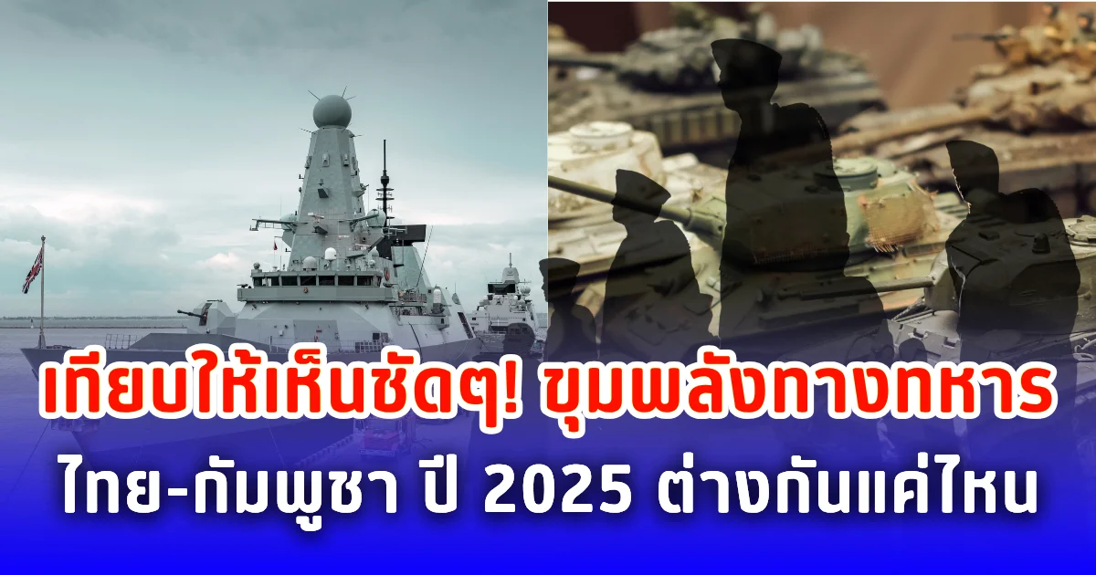 เทียบให้เห็นชัดๆ! ขุมพลังทางทหารไทย-กัมพูชา ปี 2025 ต่างกันแค่ไหน