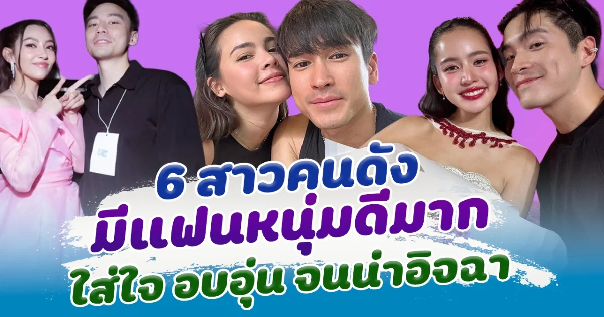 6 สาวคนดัง มีแฟนดีมาก ใส่ใจ อบอุ่น ทำเอาหลายคนต้องอิจฉา