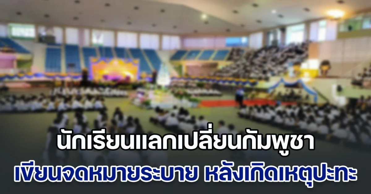 นักเรียนแลกเปลี่ยนกัมพูชา เขียนจดหมายระบาย หลังเกิดเหตุปะทะชายแดน