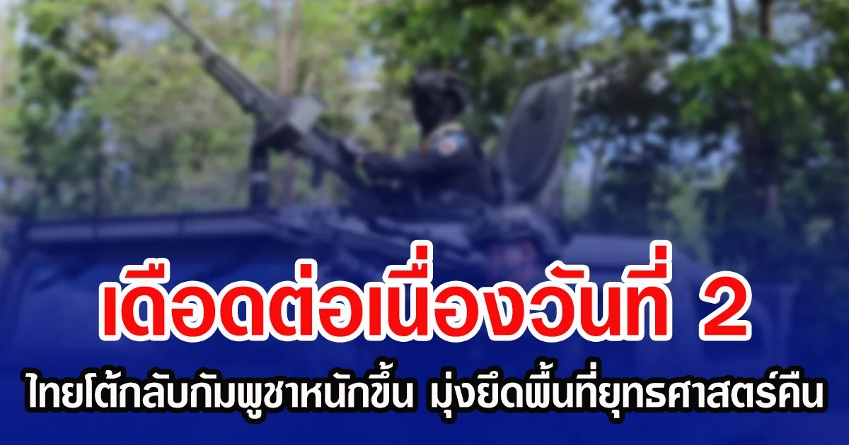 เดือดต่อเนื่องวันที่ 2 ไทยโต้กลับกัมพูชาหนักขึ้น มุ่งยึดพื้นที่ยุทธศาสตร์คืน