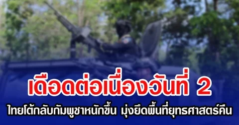 เดือดต่อเนื่องวันที่ 2 ไทยโต้กลับกัมพูชาหนักขึ้น มุ่งยึดพื้นที่ยุทธศาสตร์คืน