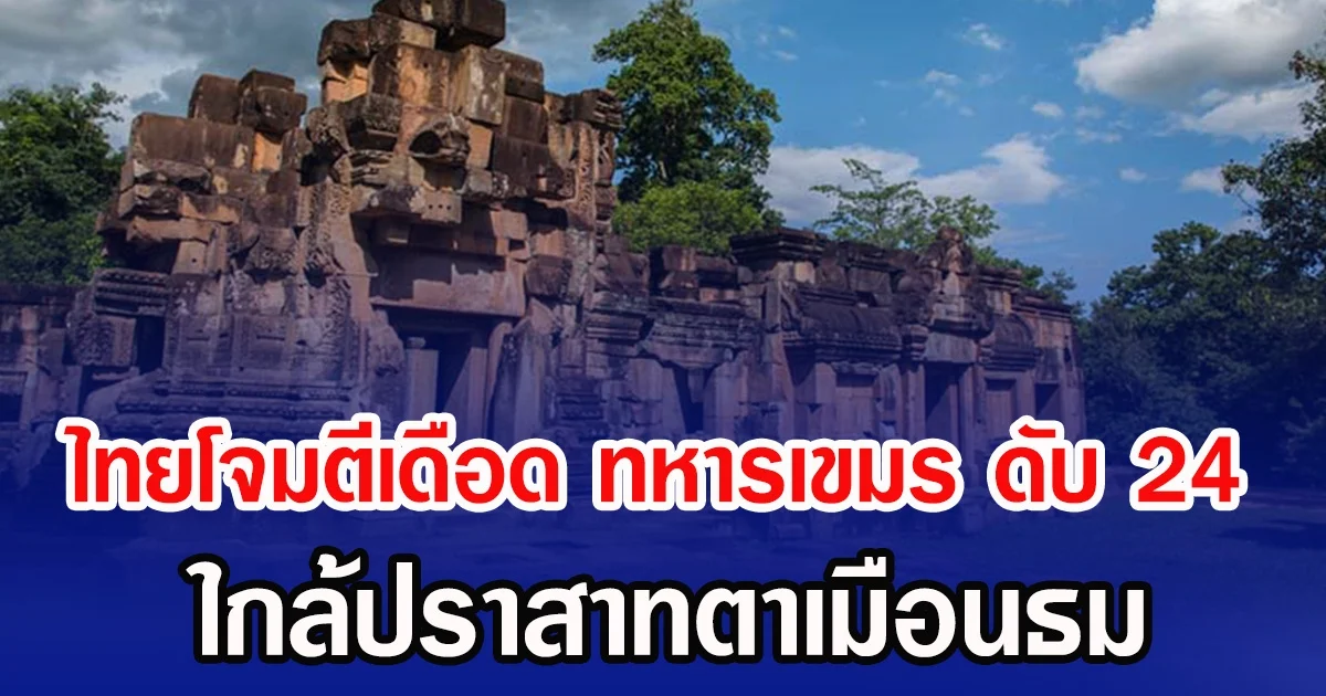 ไทยโจมตีเดือด ทหารเขมร ดับ 24 ใกล้ปราสาทตาเมือนธม
