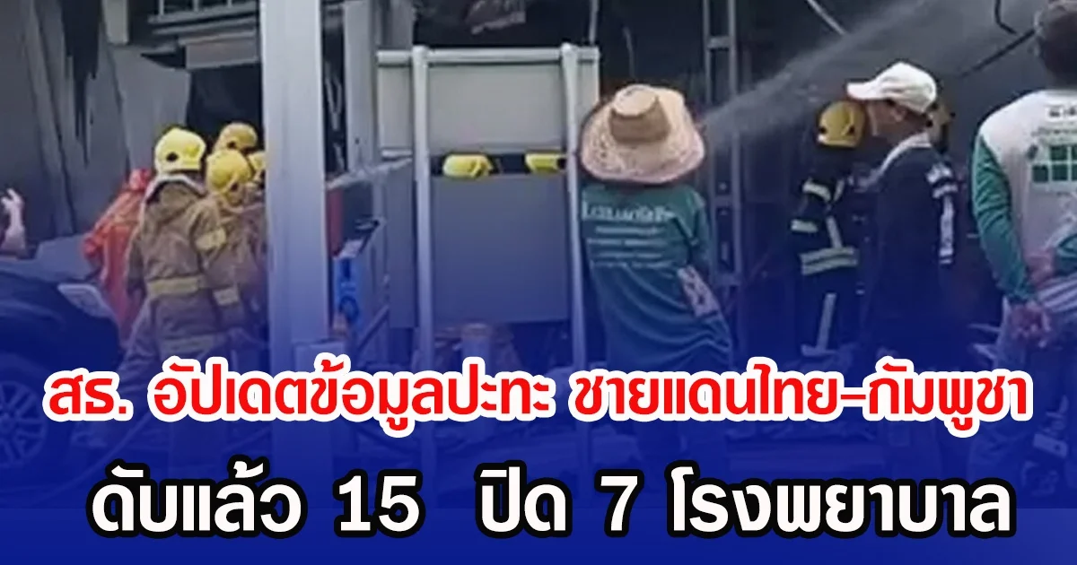 สธ. อัปเดตข้อมูลปะทะ ชายแดนไทย-กัมพูชา ดับแล้ว 15  ปิด 7 โรงพยาบาล