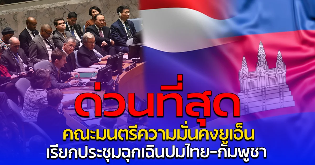 ด่วนที่สุด คณะมนตรีความมั่นคงยูเอ็น เรียกประชุมฉุกเฉินปมไทย-กัมพูชา