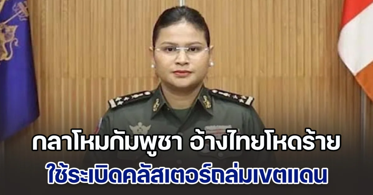 กลาโหมกัมพูชา อ้างไทยโหดร้าย ใช้ระเบิดคลัสเตอร์ถล่มเขตแดน ล้ำเส้นกฎหมายสากล ส่วนกัมพูชาเล็งเป้าเฉพาะฐานทัพและกองกำลังทหารของไทยเท่านั้น