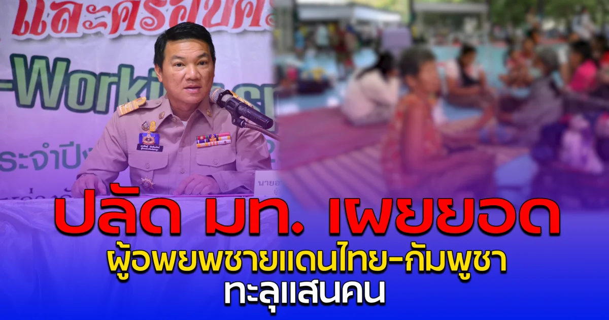 ปลัด มท. เผยยอด ผู้อพยพชายแดนไทย-กัมพูชา ทะลุแสนคน