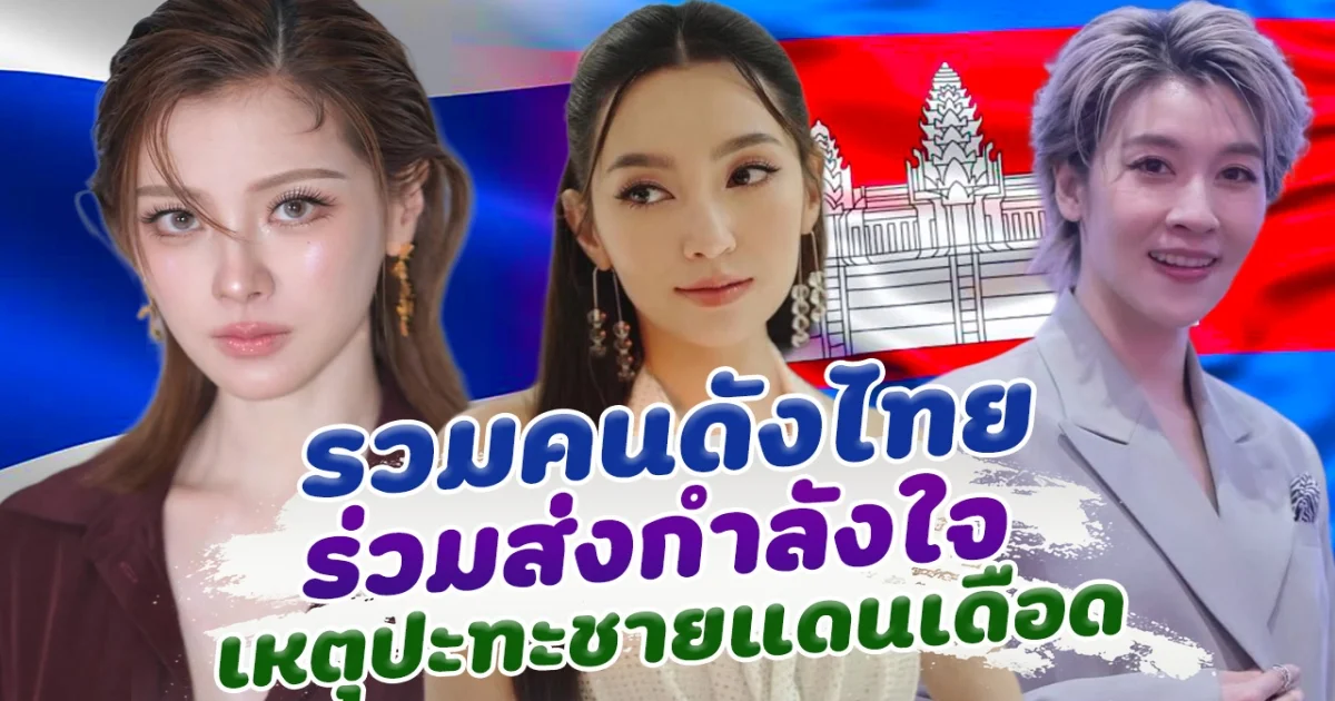 คนไทยลุกฮือ รวมคนดังไทย เคลื่อนไหวส่งกำลังใจ เหตุปะทะชายแดนเดือด